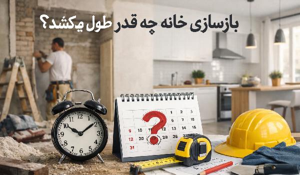 بازسازی خانه چقدر طول میکشد